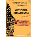 Crafting User Interfaces for Artificial Intelligence: Merging AI and Design for Seamless Interactions