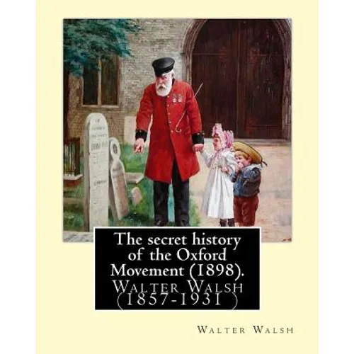 The secret history of the Oxford Movement (1898). By: Walter Walsh (Original Version): Walter Walsh (1857-1931 )