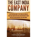 The East India Company: A Captivating Guide to the English Company That Was Created for the Exploitation of Trade with East and Southeast Asia and Ind