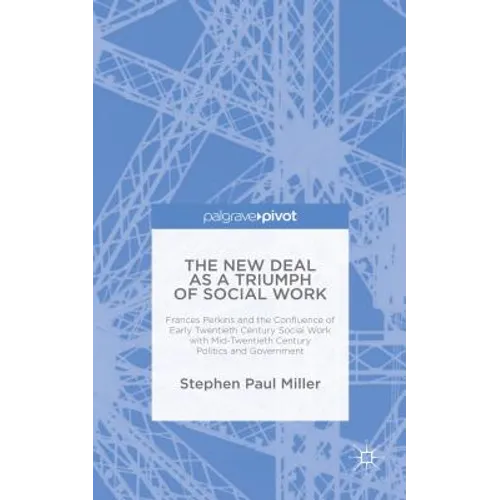 The New Deal as a Triumph of Social Work: Frances Perkins and the Confluence of Early Twentieth Century Social Work with Mid-Twentieth Century Politic