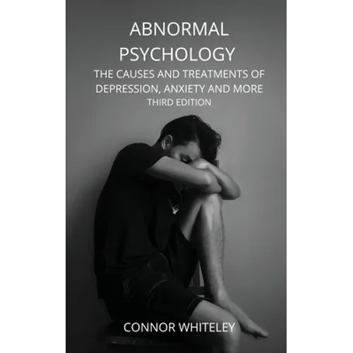 Abnormal Psychology: The Causes and Treatments of Depression, Anxiety and More Third Edition