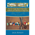 Embroidery: 7 Hand Embroidery Techniques - How to Create Basic Embroidery Patterns and Stitches for Beginners
