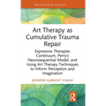 Art Therapy as Cumulative Trauma Repair: Expressive Therapies Continuum, Perry's Neurosequential Model, and Using Art Therapy Techniques to Inform Per