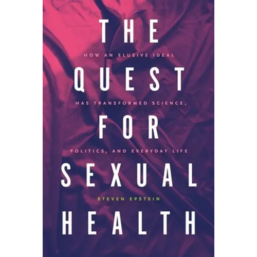 The Quest for Sexual Health: How an Elusive Ideal Has Transformed Science, Politics, and Everyday Life