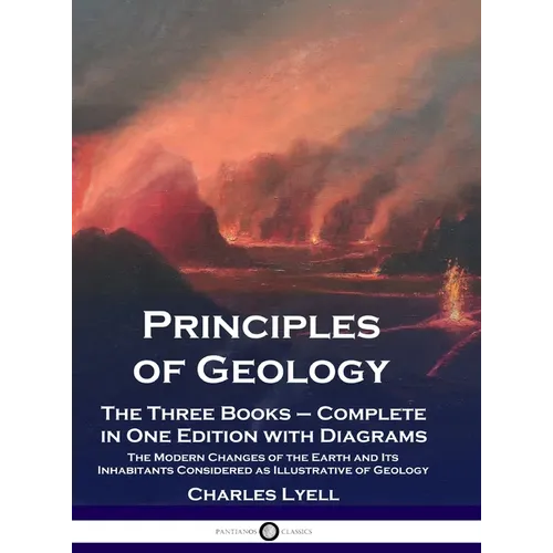 Principles of Geology: The Three Books - Complete in One Edition with Diagrams; The Modern Changes of the Earth and Its Inhabitants Considered as Illu