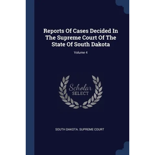 Reports Of Cases Decided In The Supreme Court Of The State Of South Dakota; Volume 4