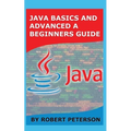 Java Basics and Advanced a Beginners Guide