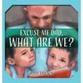 Excuse Me Dad, What Are We?