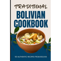 Traditional Bolivian Cookbook: 50 Authentic Recipes from Bolivia