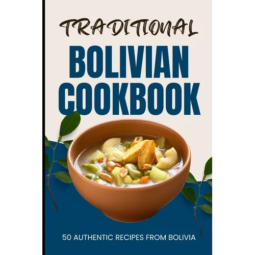 Traditional Bolivian Cookbook: 50 Authentic Recipes from Bolivia