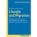 Liturgie Und Migration: Die Bedeutung Von Liturgie Und Frommigkeit Bei Der Integration Von Migranten Im Deutschsprachigen Raum