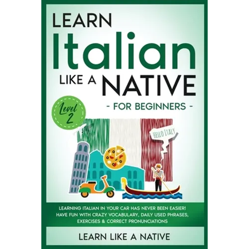 Learn Italian Like a Native for Beginners - Level 2: Learning Italian in Your Car Has Never Been Easier! Have Fun with Crazy Vocabulary, Daily Used Ph