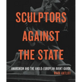 Sculptors Against the State: Anarchism and the Anglo-European Avant-Garde