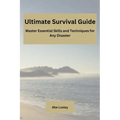 Ultimate Survival Guide: Master Essential Skills and Techniques for Any Disaster