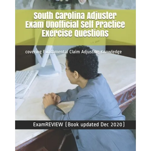 South Carolina Adjuster Exam Unofficial Self Practice Exercise Questions: covering Fundamental Claim Adjusting Knowledge