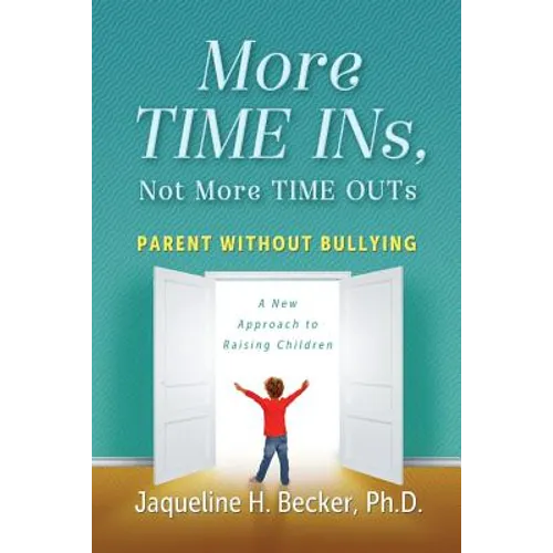 More TIME INs, Not More TIME OUTs: Parent Without Bullying: A New Approach to Raising Children