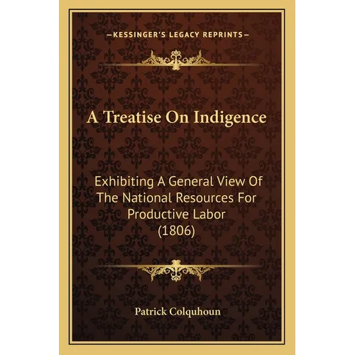 A Treatise On Indigence: Exhibiting A General View Of The National Resources For Productive Labor (1806)