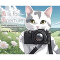 A is for Aperture: Alex's Alphabetical Adventures in Photography