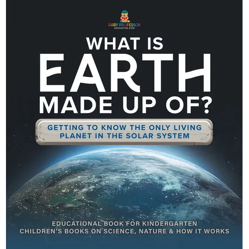 What Is Earth Made up Of? Getting to Know the Only Living Planet in the Solar System Educational Book for Kindergarten Children's Books on Science, Na