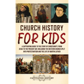 Church History for Kids: A Captivating Guide to the Story of Christianity, from Jesus to the Present Day, Including the Western Church Split into Prot