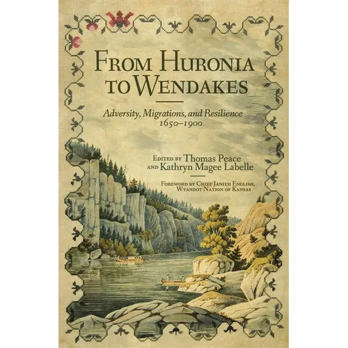 From Huronia to Wendakes: Adversity, Migration, and Resilience, 1650-1900 Volume 15
