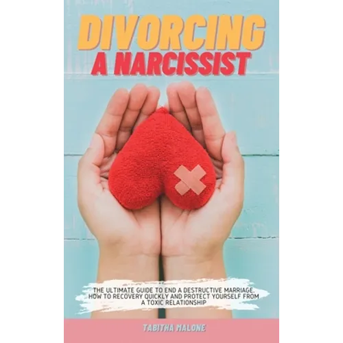 Divorcing a Narcissist: The Ultimate Guide to End a Destructive Marriage. How to Recovery Quickly and Protect Yourself from a Toxic Relationship - Hardcover