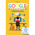 Google Classroom: The Ultimate Guide for Teachers and Students with Over 70+ Ways and 60 Apps to Learn all About the New School Teaching System