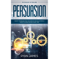 Persuasion: Psychology of Selling - Secret Techniques Only The World's Top Sales People Know To Close The Deal Every Time (Influence, Leadership, Pers