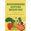 Mediterranean Diet For Weight Loss: The Instant Pot Step-By-Step Healthy Cookbook