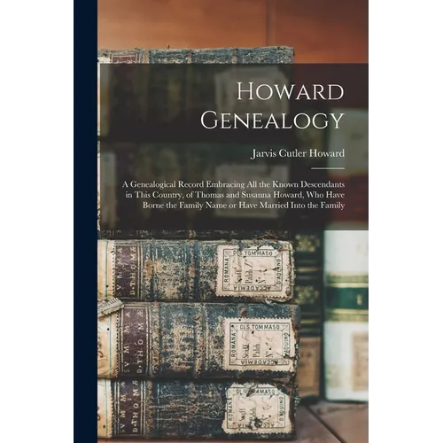 Howard Genealogy: A Genealogical Record Embracing all the Known Descendants in This Country, of Thomas and Susanna Howard, who Have Born