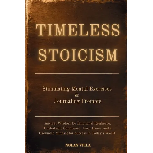 Timeless Stoicism: Ancient Wisdom for Emotional Resilience, Unshakable Confidence, Inner Peace, and a Grounded Mindset for Success in Today's World -