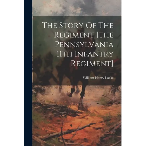The Story Of The Regiment [the Pennsylvania 11th Infantry Regiment]