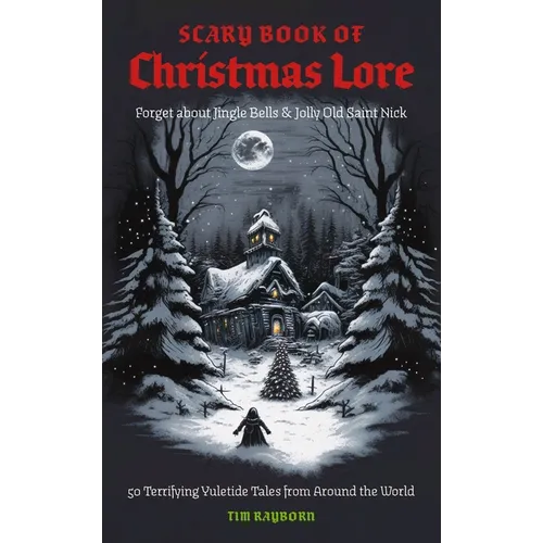 The Scary Book of Christmas Lore: 50 Terrifying Yuletide Tales from Around the World