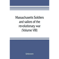 Massachusetts soldiers and sailors of the revolutionary war. A compilation from the archives (Volume VIII)