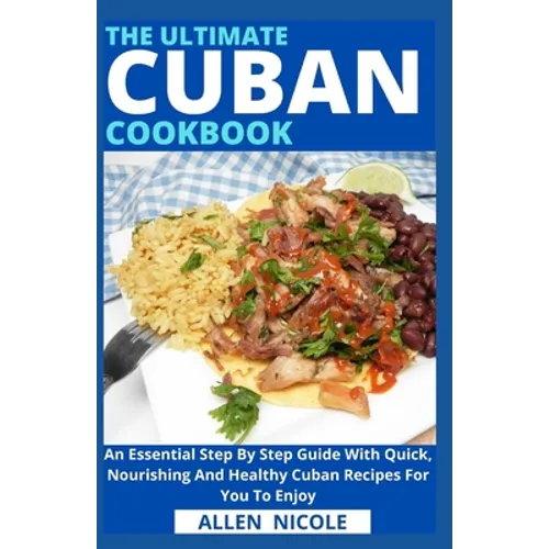 The Ultimate Cuban Cookbook: An Essential Step By Step Guide With Quick, Nourishing And Healthy Cuban Recipes For You To Enjoy