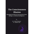 The Consciousness Illusion: Breaking the Myth of Consciousness from Biology to Artificial Intelligence