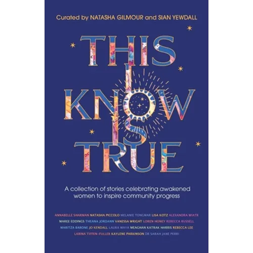This I Know Is True: A collection of stories celebrating awakened women to inspire community progress