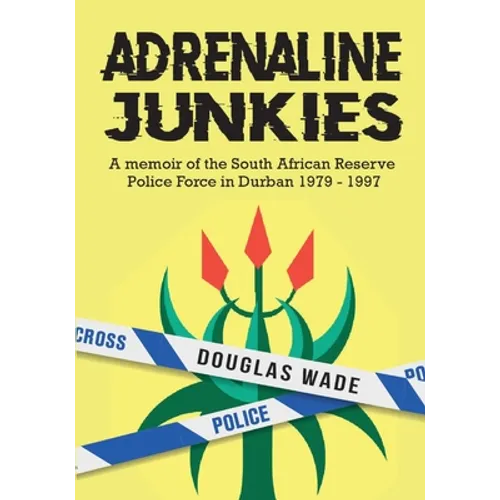 The Adrenalin Junkies: A Memoir of the South African Reserve Police Force in Durban 1979 to 1997