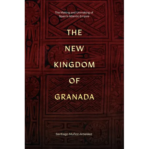 The New Kingdom of Granada: The Making and Unmaking of Spain's Atlantic Empire