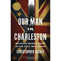 Our Man in Charleston: Britain's Secret Agent in the Civil War South