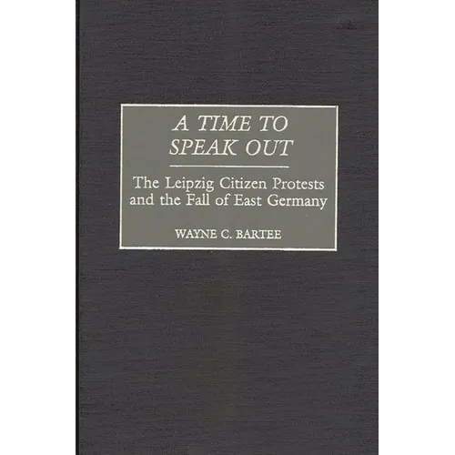 A Time to Speak Out: The Leipzig Citizen Protests and the Fall of East Germany - Hardcover