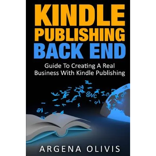Kindle Publishing Back End: Guide to Creating a Real Business with Kindle Publishing