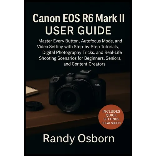 Canon EOS R6 Mark II User Guide: Master Every Button, Autofocus Mode, and Video Setting with Step-by-Step Tutorials, Digital Photography Tricks, and R