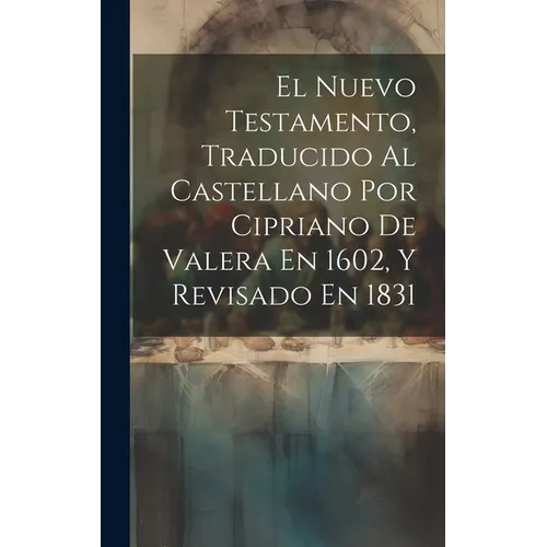 El Nuevo Testamento, Traducido Al Castellano Por Cipriano De Valera En 1602, Y Revisado En 1831