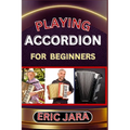 Playing Accordion Beginners: Complete Procedural Melody Guide To Understand, Learn And Master How To Play Acordion Like A Pro Even With No Former E