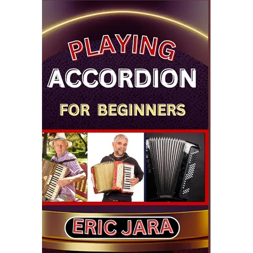 Playing Accordion Beginners: Complete Procedural Melody Guide To Understand, Learn And Master How To Play Acordion Like A Pro Even With No Former E