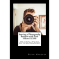 Starting a Photography Business with Your Nikon D5200: How to Start a Freelance Photography Photo Business with the Nikon D5200 Camera