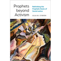 Prophets Beyond Activism: Rethinking the Prophetic Roots of Social Justice