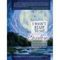 I Wasn't Ready to Say Goodbye: A Companion Workbook for Surviving, Coping, & Healing After the Sudden Death of a Loved One