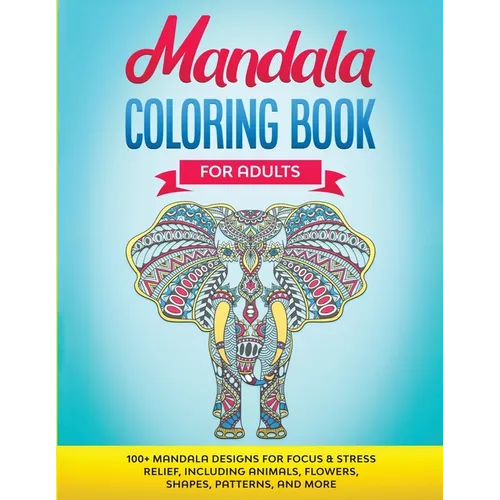 Mandala Coloring Book for Adults: 100+ Mandala designs for Focus & Stress Relief, Including Animals, Flowers, Shapes, Patterns, and More